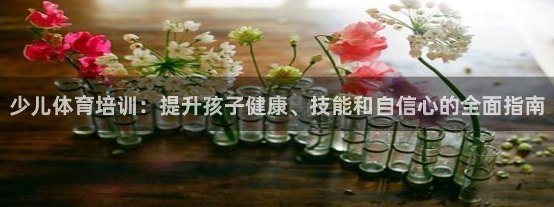耀世娱乐下载链接安装不了：少儿体育培训：提升孩子健康