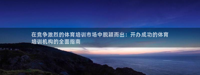 耀世娱乐平台官网登录不了：在竞争激烈的体育培训市场中