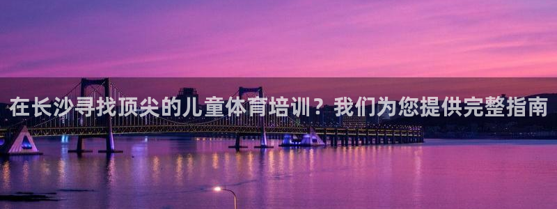 耀世娱乐六7O777：在长沙寻找顶尖的儿童体育培训？