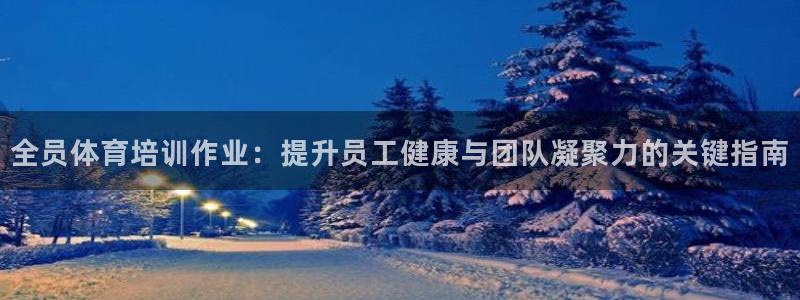 耀世平台精选 58534I 耀世：全员体育培训作业：