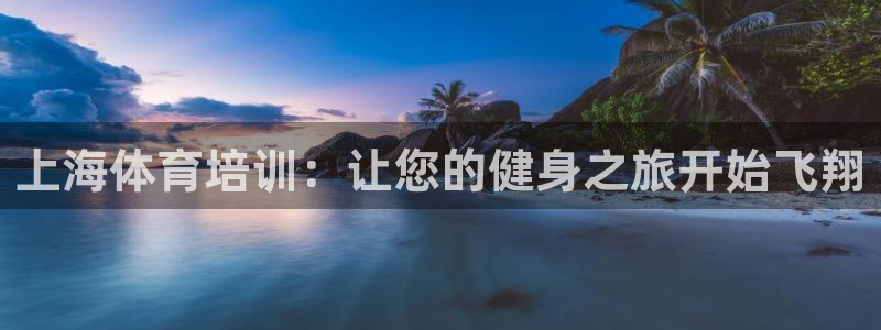 耀世平台告7O777：上海体育培训：让您的健身之旅开