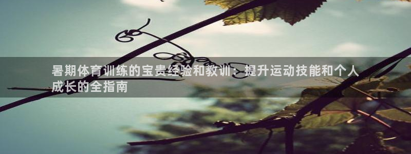 耀世娱乐官网首页登录：暑期体育训练的宝贵经验和教训：