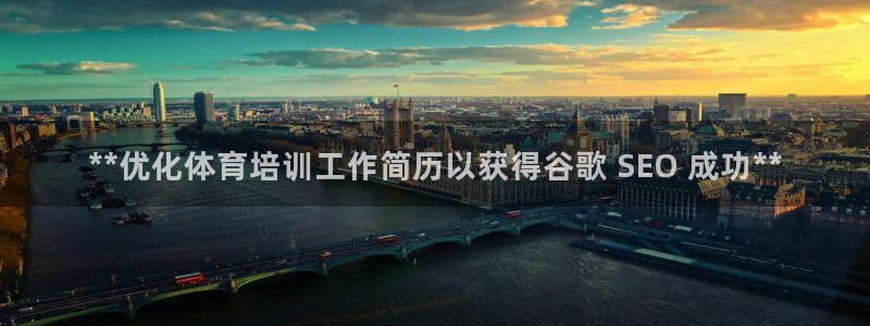 耀世平台注册登录：**优化体育培训工作简历以获得谷歌
