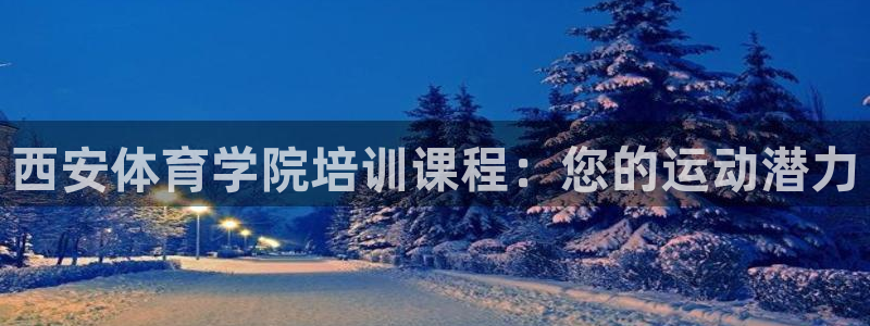 耀世娱乐网站：西安体育学院培训课程：您的运动潜力