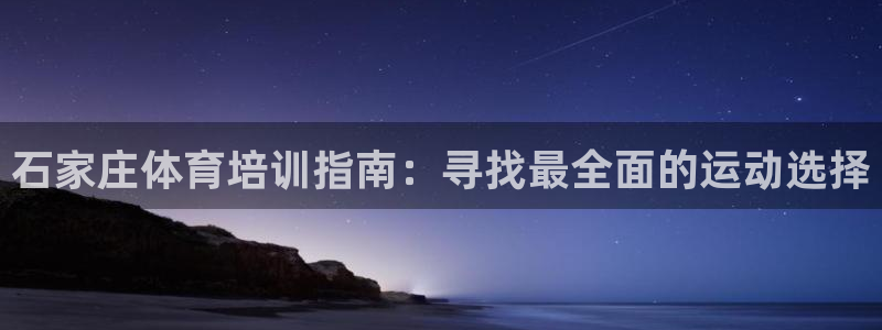 耀世平台代理怎么样可靠吗：石家庄体育培训指南：寻找最