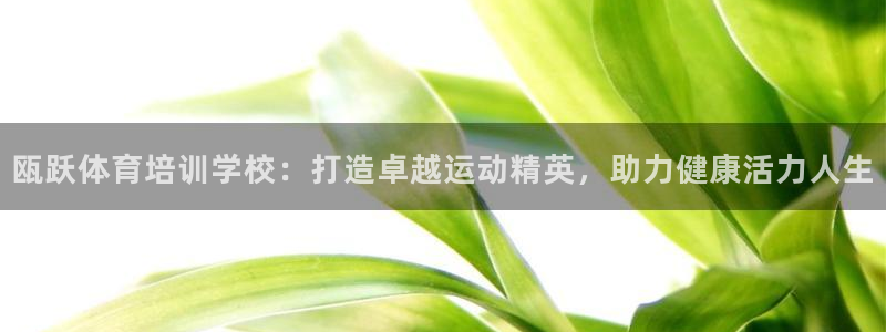 耀世平台注册：瓯跃体育培训学校：打造卓越运动精英，助