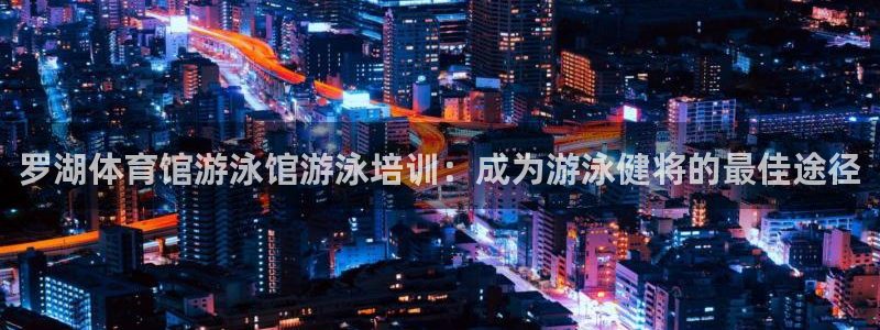 耀世平台注册网址是多少啊：罗湖体育馆游泳馆游泳培训：