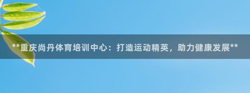 耀世平台理7O777：**重庆尚丹体育培训中心：打造