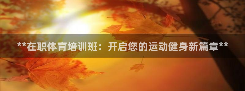 耀世平台将7O777：**在职体育培训班：开启您的运