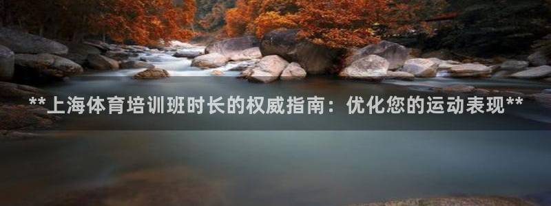耀世平台负责人怎么样：**上海体育培训班时长的权威指