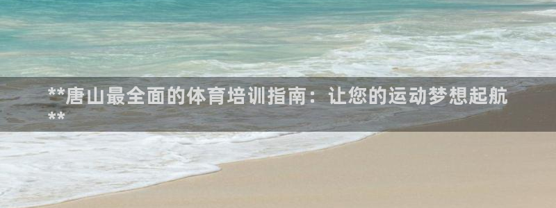 耀世娱乐违法吗：**唐山最全面的体育培训指南：让您的