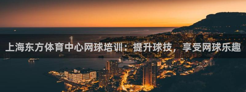 耀世平台最新注册地址在哪里：上海东方体育中心网球培训