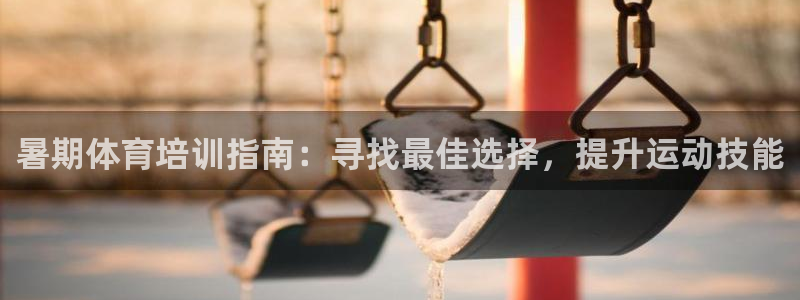 耀世三国官网：暑期体育培训指南：寻找最佳选择，提升运