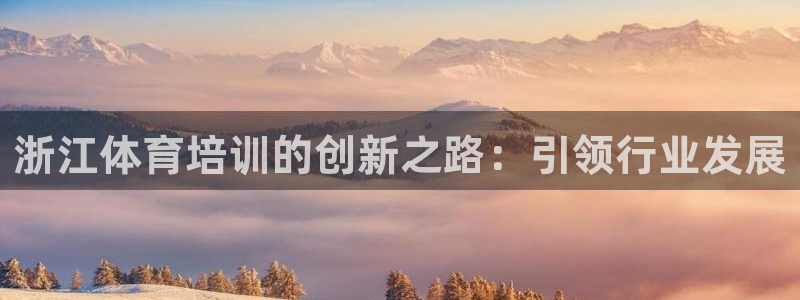 耀世平台代理怎么样可靠吗：浙江体育培训的创新之路：引