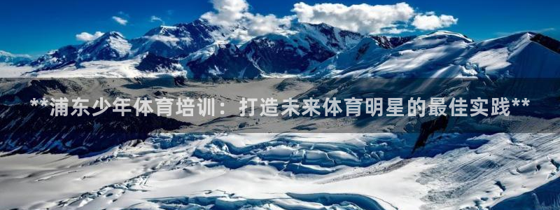 耀世娱乐登陆地址：**浦东少年体育培训：打造未来体育