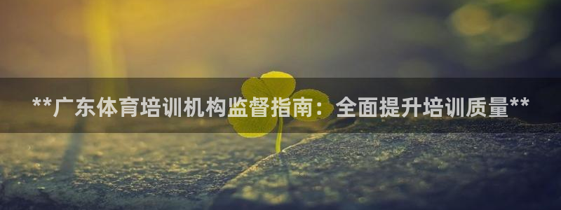 耀世娱乐平台注册地址：**广东体育培训机构监督指南：