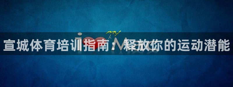 耀世集团视频直播：宣城体育培训指南：释放你的运动潜能