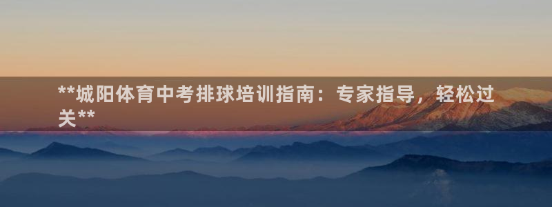 耀世平台注册开户流程：**城阳体育中考排球培训指南：