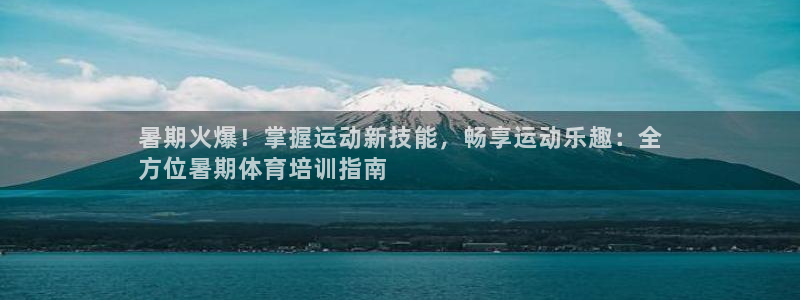 耀世国际平台正规吗安全吗可信吗：暑期火爆！掌握运动新