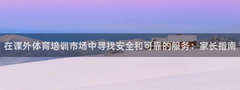 耀世娱乐官网网站登录：在课外体育培训市场中寻找安全和
