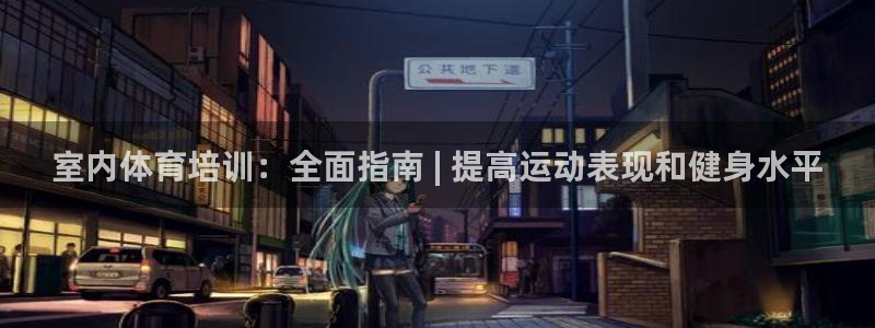耀世登场什么意思：室内体育培训：全面指南 | 提高运