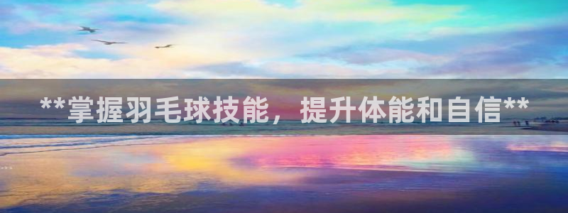 耀世集团董事长个人简历：**掌握羽毛球技能，提升体能和自信*