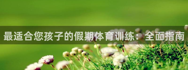 耀世平台拿什么输入账号密码：最适合您孩子的假期体育训