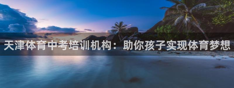 耀世娱乐是个什么平台：天津体育中考培训机构：助你孩子实现体育