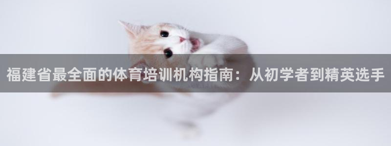 耀世娱乐出款快吗知乎：福建省最全面的体育培训机构指南：从初学