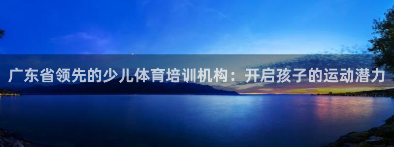耀世娱乐是不是赚钱快：广东省领先的少儿体育培训机构：开启孩子