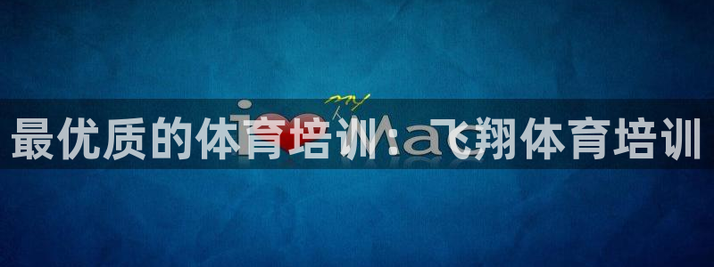 耀世集团董事长：最优质的体育培训：飞翔体育培训