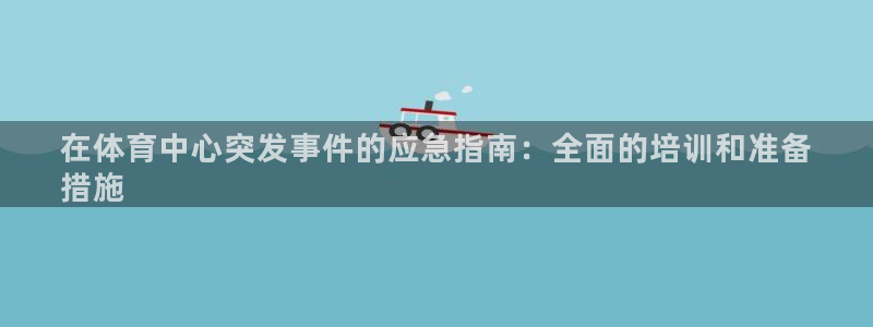耀世集团耀哥：在体育中心突发事件的应急指南：全面的培训和准备