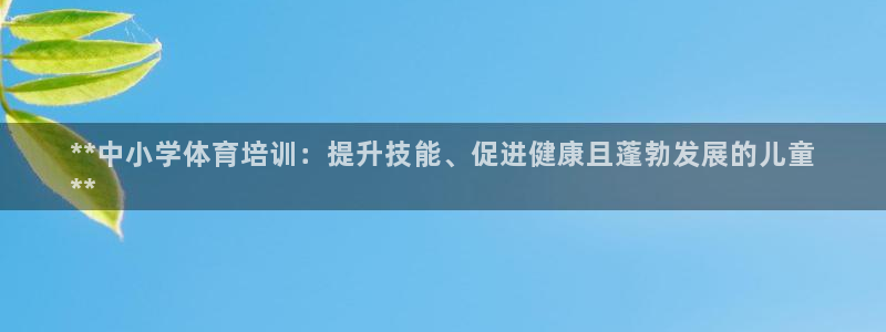耀世娱乐怎么注册：**中小学体育培训：提升技能、促进