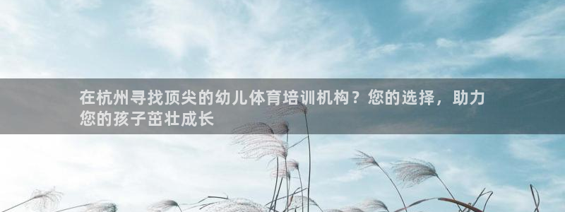耀世娱乐价 411O31 耀世：在杭州寻找顶尖的幼儿体育培训