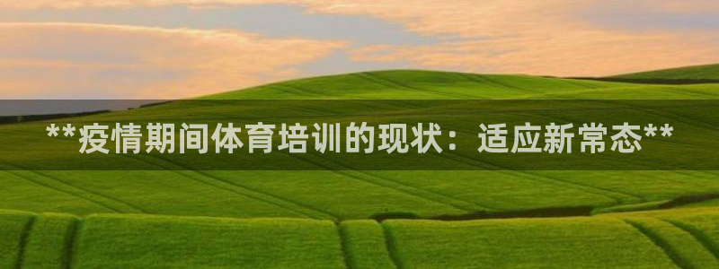 耀世平台代理注册登录：**疫情期间体育培训的现状：适应新常态