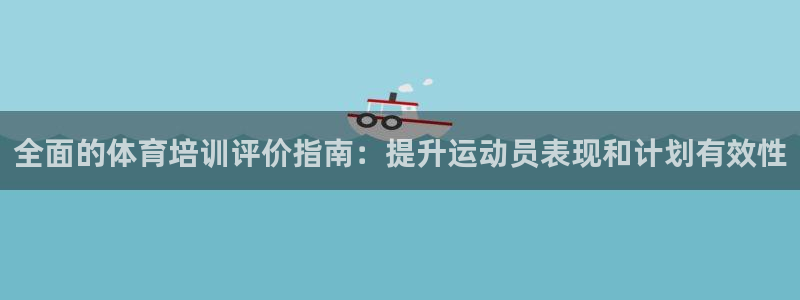 耀世平台登录地址是什么：全面的体育培训评价指南：提升