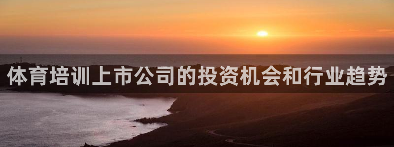 耀世娱乐出款快吗是真的吗：体育培训上市公司的投资机会