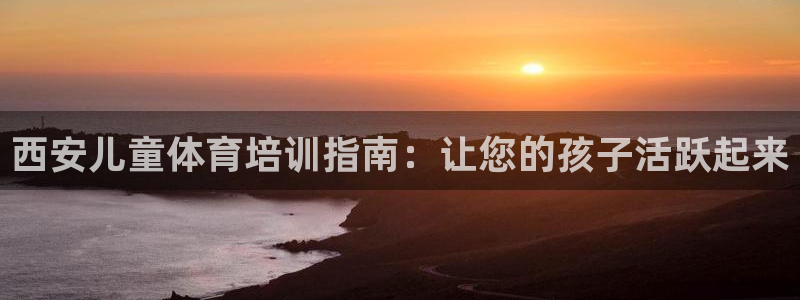耀世平台遇 411o31 平台：西安儿童体育培训指南