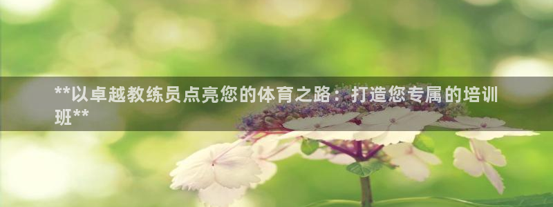 耀世娱乐登陆地址在哪：**以卓越教练员点亮您的体育之