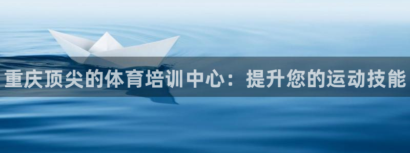 耀世歌曲：重庆顶尖的体育培训中心：提升您的运动技能
