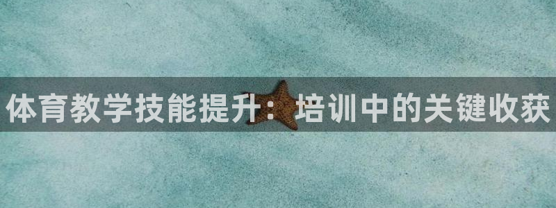 耀世娱乐注册开户：体育教学技能提升：培训中的关键收获